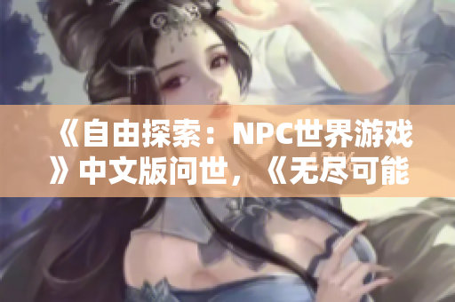 《自由探索：NPC世界游戏》中文版问世，《无尽可能性：NPC的自由世界汉化版》正式发布