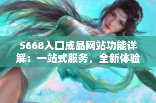 5668入口成品网站功能详解：一站式服务，全新体验