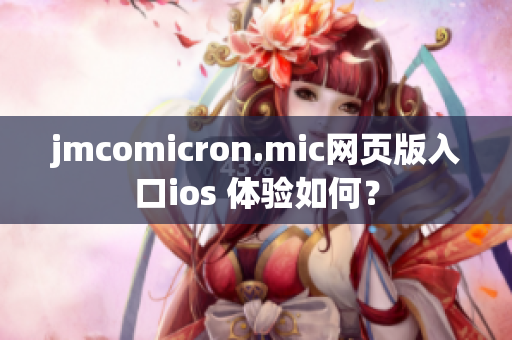 jmcomicron.mic网页版入口ios 体验如何？