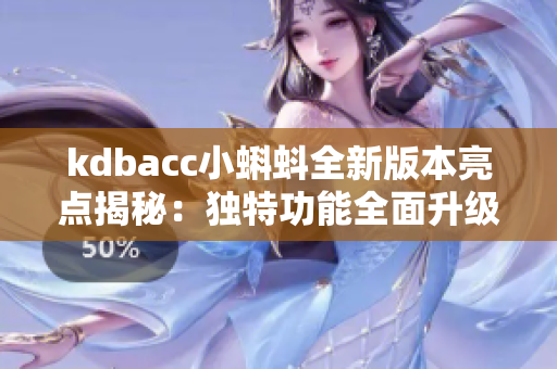 kdbacc小蝌蚪全新版本亮点揭秘：独特功能全面升级,带来全新使用体验