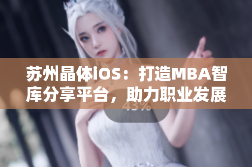 苏州晶体iOS：打造MBA智库分享平台，助力职业发展