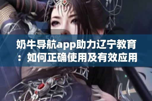 奶牛导航app助力辽宁教育：如何正确使用及有效应用