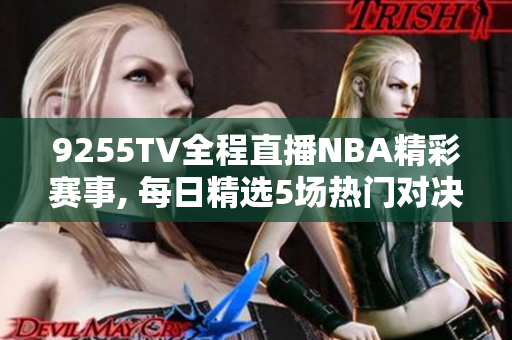 9255TV全程直播NBA精彩赛事, 每日精选5场热门对决, 劲爆绝伦!