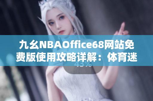 九幺NBAOffice68网站免费版使用攻略详解：体育迷必备！