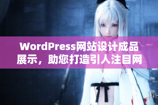 WordPress网站设计成品展示，助您打造引人注目网站