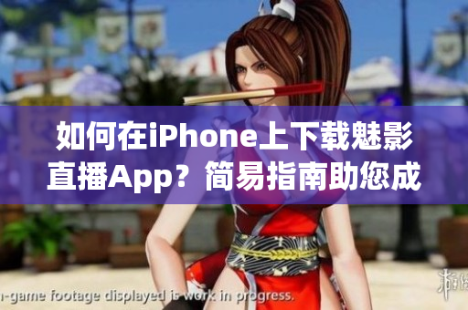 如何在iPhone上下载魅影直播App？简易指南助您成功安装!