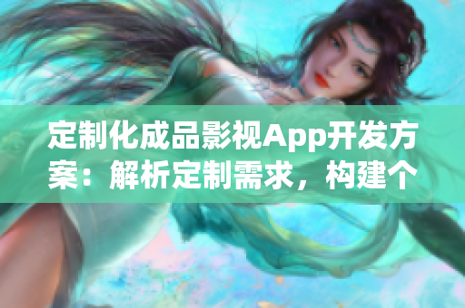 定制化成品影视App开发方案：解析定制需求，构建个性化影视平台