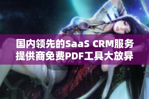 国内领先的SaaS CRM服务提供商免费PDF工具大放异彩