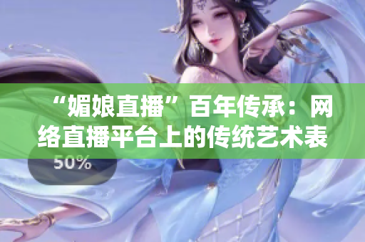 “媚娘直播”百年传承：网络直播平台上的传统艺术表达 revival