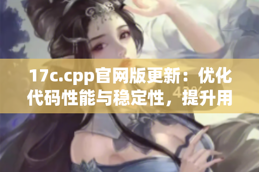 17c.cpp官网版更新：优化代码性能与稳定性，提升用户体验