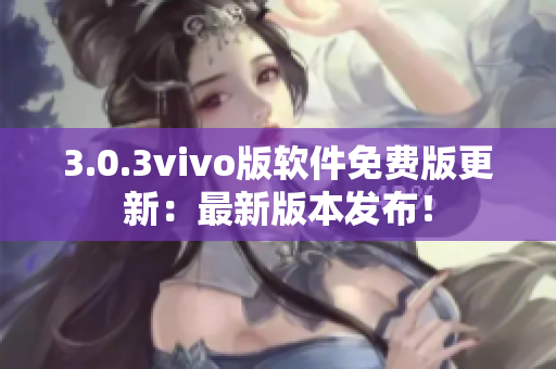 3.0.3vivo版软件免费版更新：最新版本发布！