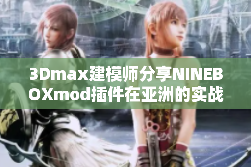 3Dmax建模师分享NINEBOXmod插件在亚洲的实战经验