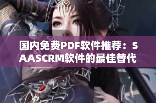 国内免费PDF软件推荐：SAASCRM软件的最佳替代选择