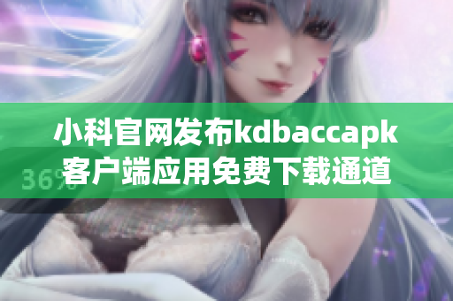 小科官网发布kdbaccapk客户端应用免费下载通道