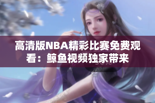 高清版NBA精彩比赛免费观看：鲸鱼视频独家带来