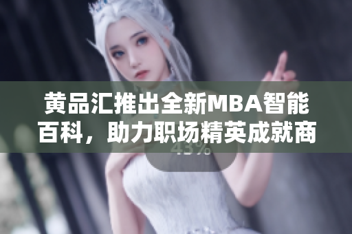 黄品汇推出全新MBA智能百科，助力职场精英成就商业梦想