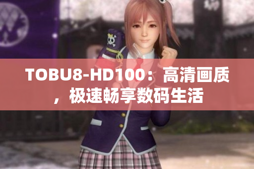 TOBU8-HD100：高清画质，极速畅享数码生活