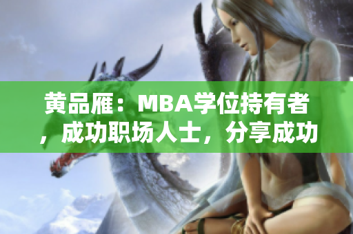 黄品雁：MBA学位持有者，成功职场人士，分享成功的工作技能和职业规划建议