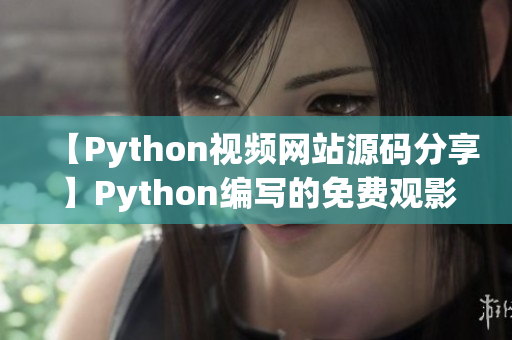 【Python视频网站源码分享】Python编写的免费观影源码17c，原创分享