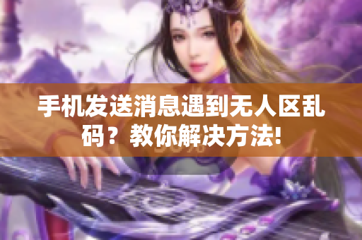 手机发送消息遇到无人区乱码？教你解决方法!