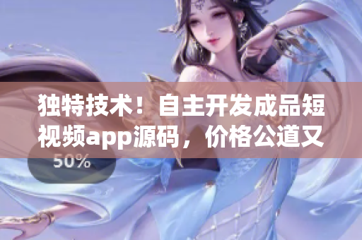 独特技术！自主开发成品短视频app源码，价格公道又超值