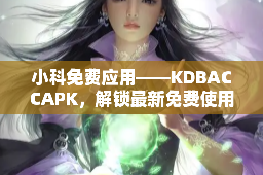 小科免费应用——KDBACCAPK，解锁最新免费使用技巧