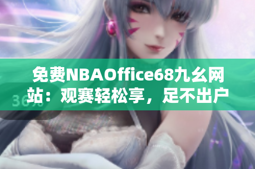 免费NBAOffice68九幺网站：观赛轻松享，足不出户畅享NBA精彩盛宴