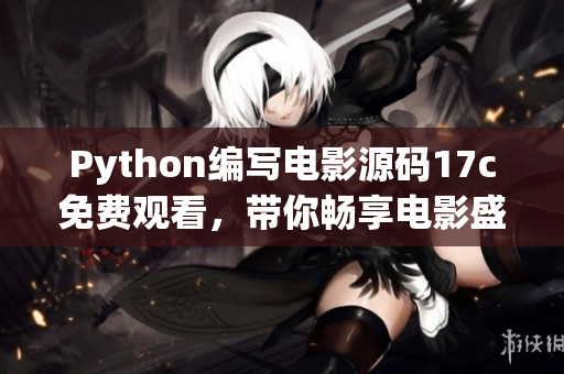 Python编写电影源码17c免费观看，带你畅享电影盛宴