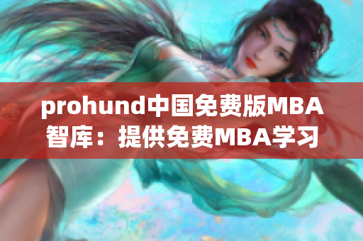 prohund中国免费版MBA智库：提供免费MBA学习资源