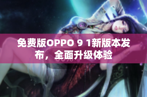 免费版OPPO 9 1新版本发布，全面升级体验