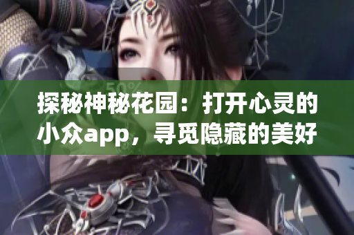 探秘神秘花园：打开心灵的小众app，寻觅隐藏的美好世界