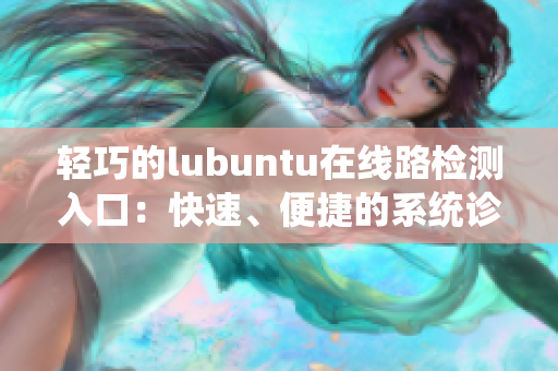 轻巧的lubuntu在线路检测入口：快速、便捷的系统诊断工具