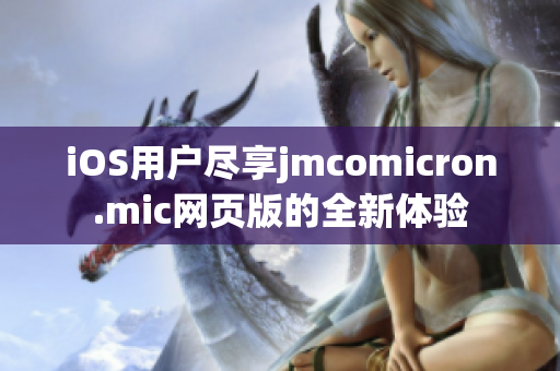 iOS用户尽享jmcomicron.mic网页版的全新体验