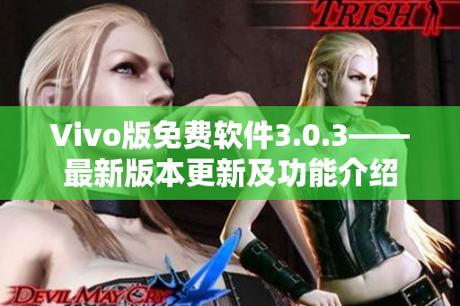 Vivo版免费软件3.0.3——最新版本更新及功能介绍