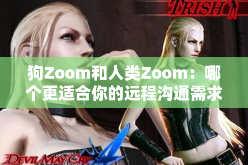 狗Zoom和人类Zoom：哪个更适合你的远程沟通需求？