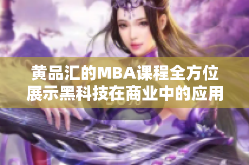 黄品汇的MBA课程全方位展示黑科技在商业中的应用