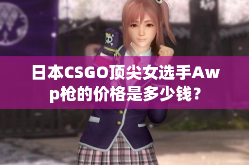 日本CSGO顶尖女选手Awp枪的价格是多少钱？