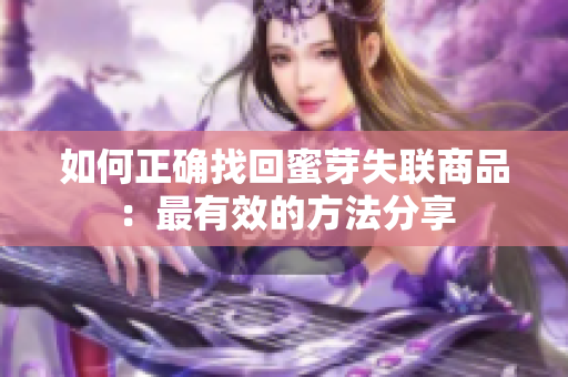 如何正确找回蜜芽失联商品：最有效的方法分享