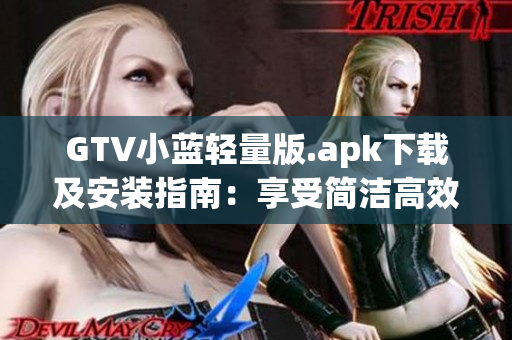 GTV小蓝轻量版.apk下载及安装指南：享受简洁高效的全新体验