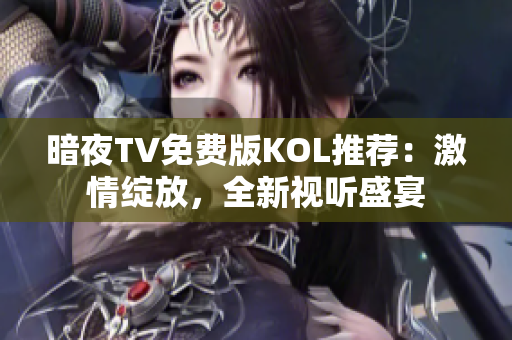 暗夜TV免费版KOL推荐：激情绽放，全新视听盛宴