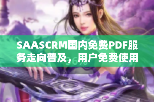 SAASCRM国内免费PDF服务走向普及，用户免费使用PDF编辑器，办公高效提升