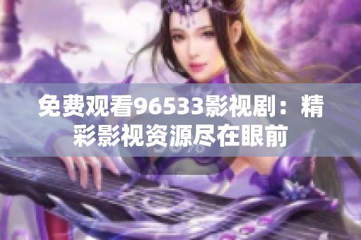 免费观看96533影视剧：精彩影视资源尽在眼前