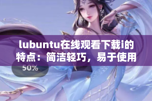 lubuntu在线观看下载i的特点：简洁轻巧，易于使用