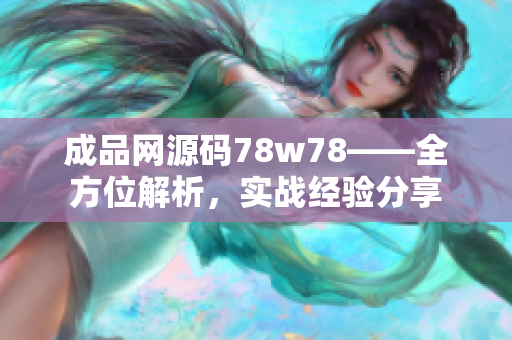 成品网源码78w78——全方位解析，实战经验分享