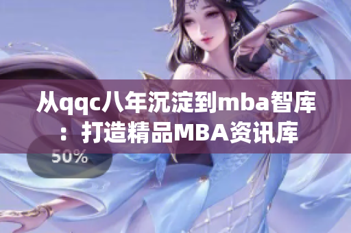 从qqc八年沉淀到mba智库：打造精品MBA资讯库