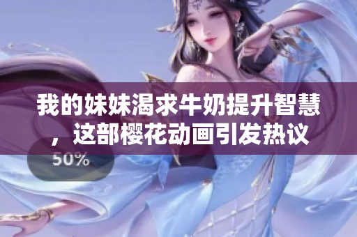 我的妹妹渴求牛奶提升智慧，这部樱花动画引发热议