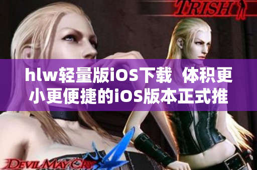 hlw轻量版iOS下载  体积更小更便捷的iOS版本正式推出