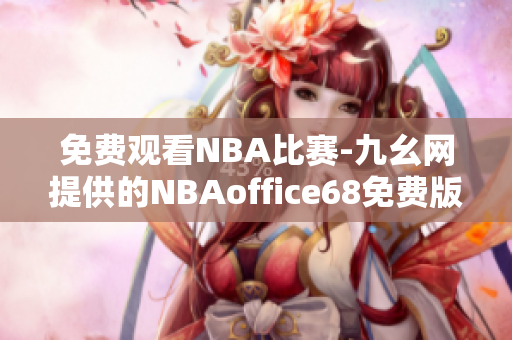 免费观看NBA比赛-九幺网提供的NBAoffice68免费版带您畅享NBA精彩盛宴