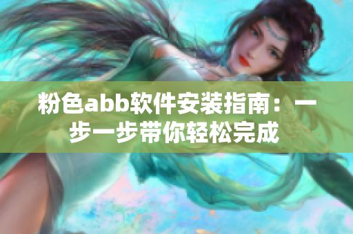 粉色abb软件安装指南：一步一步带你轻松完成 