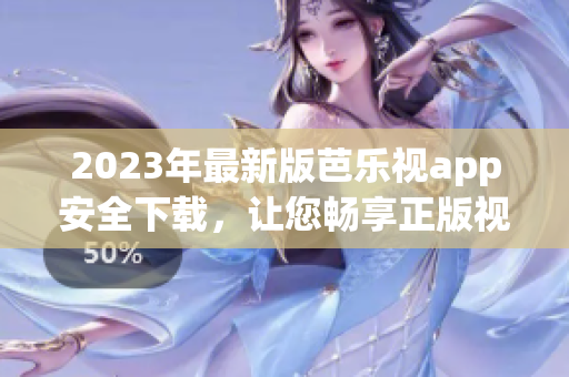 2023年最新版芭乐视app安全下载，让您畅享正版视频资源